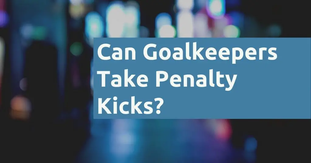 Can Goalkeepers Take Penalty Kicks